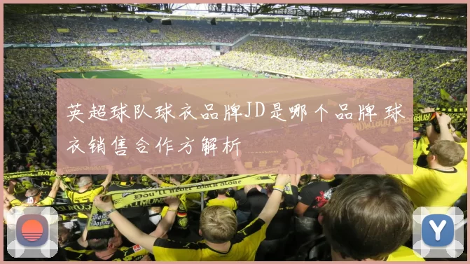 英超球队球衣品牌JD是哪个品牌 球衣销售合作方解析