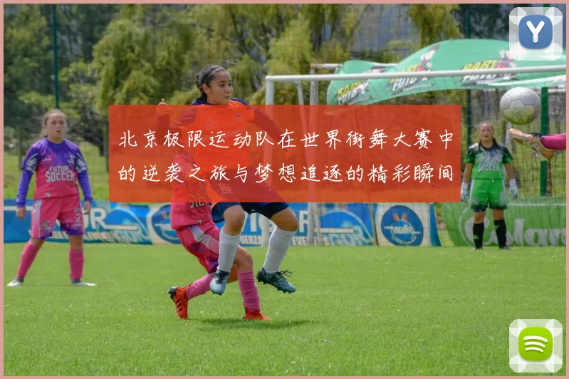 北京极限运动队在世界街舞大赛中的逆袭之旅与梦想追逐的精彩瞬间