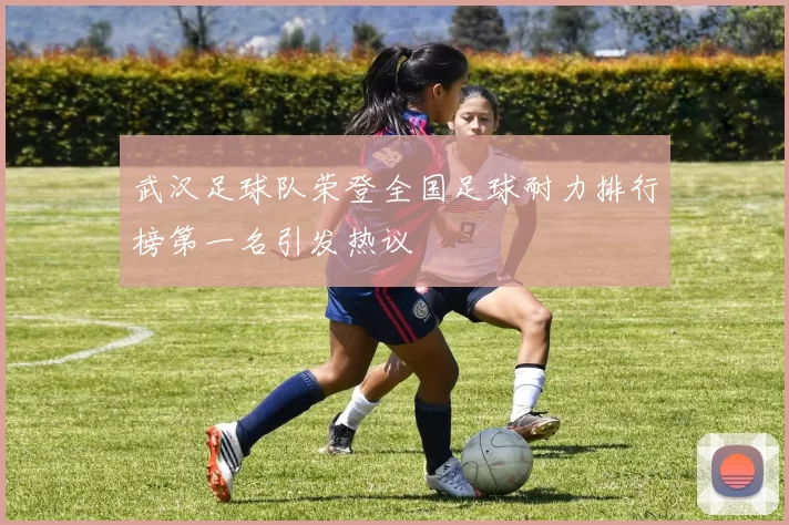 武汉足球队荣登全国足球耐力排行榜第一名引发热议