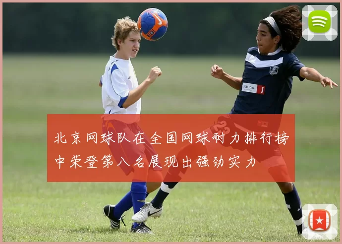 北京网球队在全国网球耐力排行榜中荣登第八名展现出强劲实力