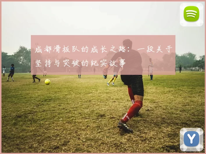 成都滑板队的成长之路：一段关于坚持与突破的纪实故事
