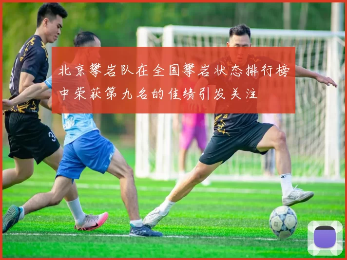 北京攀岩队在全国攀岩状态排行榜中荣获第九名的佳绩引发关注