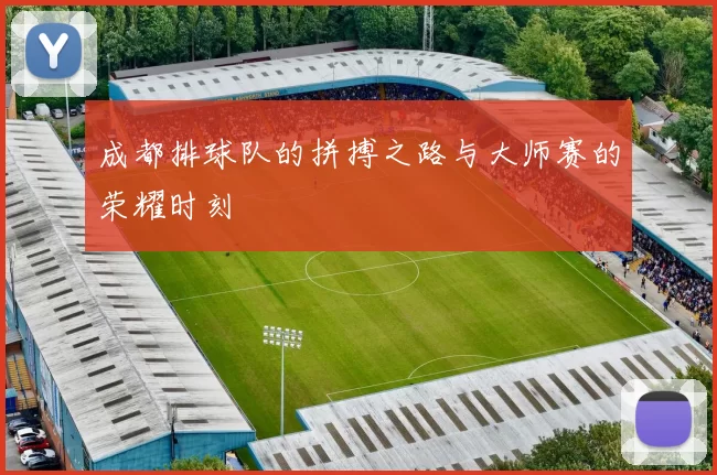 成都排球队的拼搏之路与大师赛的荣耀时刻