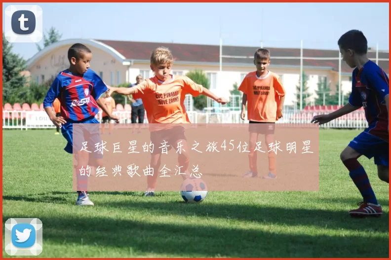 足球巨星的音乐之旅45位足球明星的经典歌曲全汇总