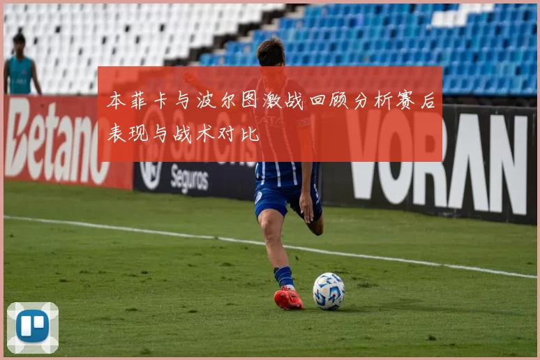 本菲卡与波尔图激战回顾分析赛后表现与战术对比