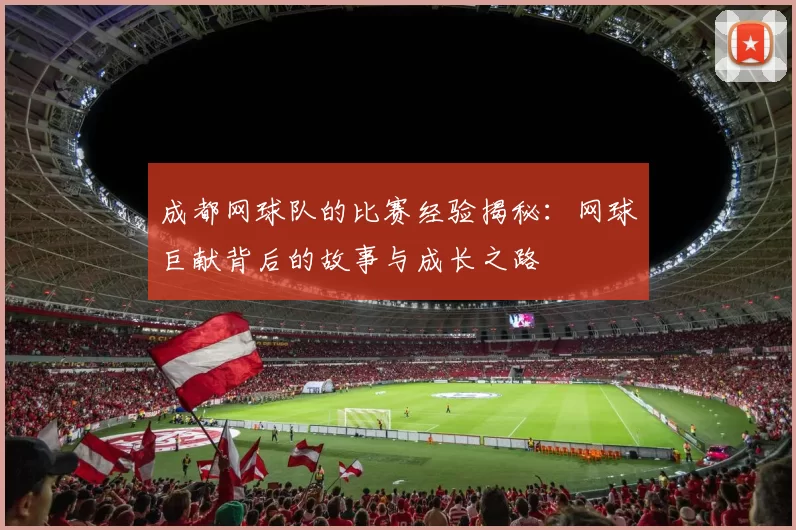 成都网球队的比赛经验揭秘：网球巨献背后的故事与成长之路