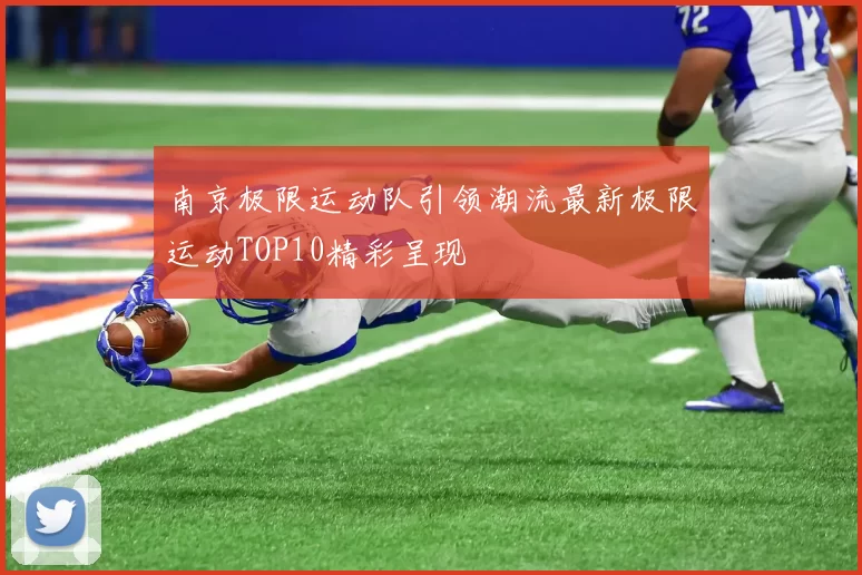 南京极限运动队引领潮流最新极限运动TOP10精彩呈现