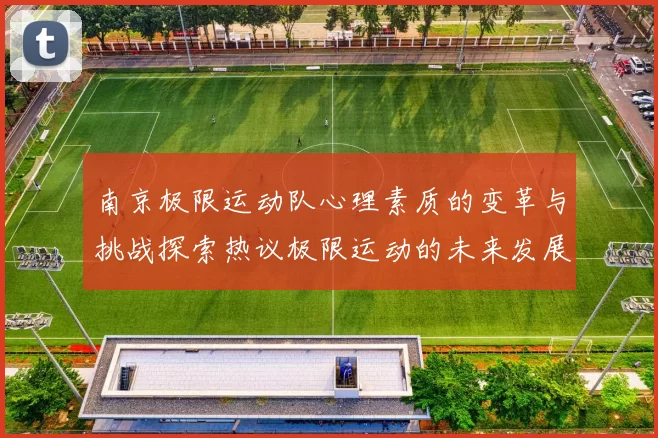 南京极限运动队心理素质的变革与挑战探索热议极限运动的未来发展
