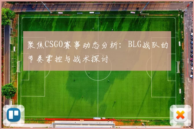 聚焦CSGO赛事动态分析：BLG战队的节奏掌控与战术探讨