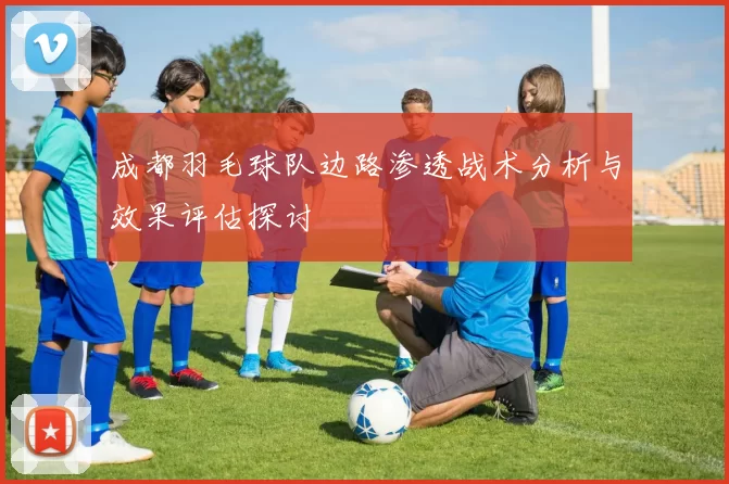 成都羽毛球队边路渗透战术分析与效果评估探讨