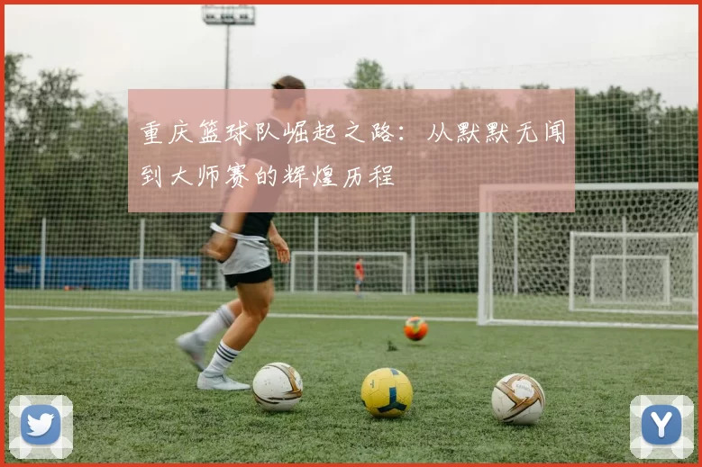 重庆篮球队崛起之路：从默默无闻到大师赛的辉煌历程