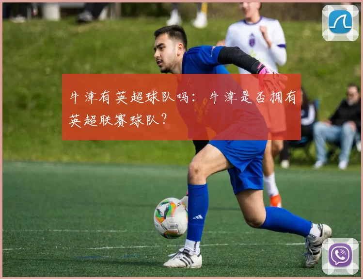 牛津有英超球队吗：牛津是否拥有英超联赛球队？