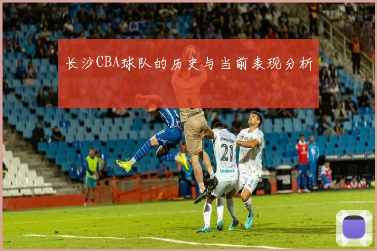 长沙CBA球队的历史与当前表现分析