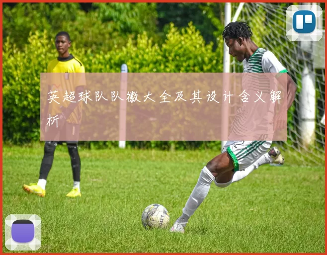 英超球队队徽大全及其设计含义解析