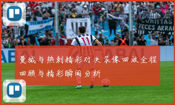 曼城与热刺精彩对决录像回放全程回顾与精彩瞬间分析