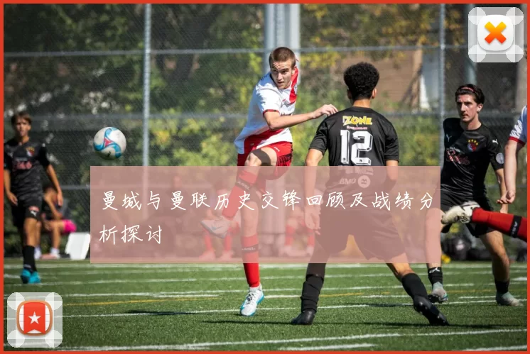 曼城与曼联历史交锋回顾及战绩分析探讨
