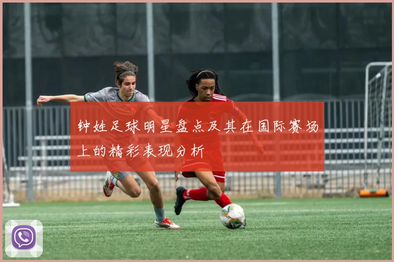 钟姓足球明星盘点及其在国际赛场上的精彩表现分析