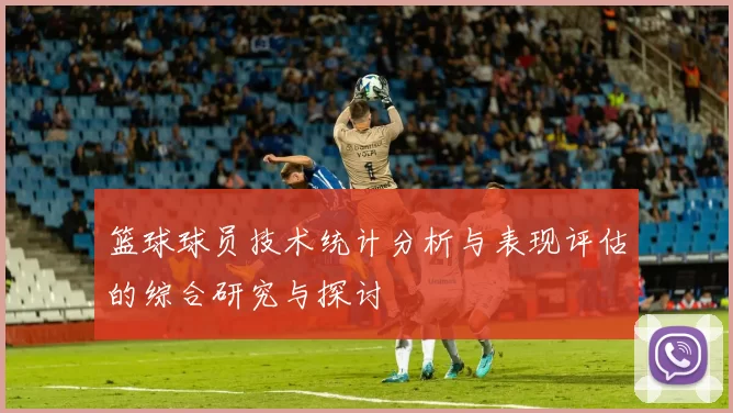 篮球球员技术统计分析与表现评估的综合研究与探讨