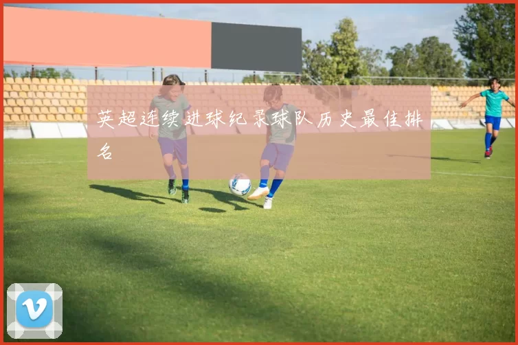 英超连续进球纪录球队历史最佳排名