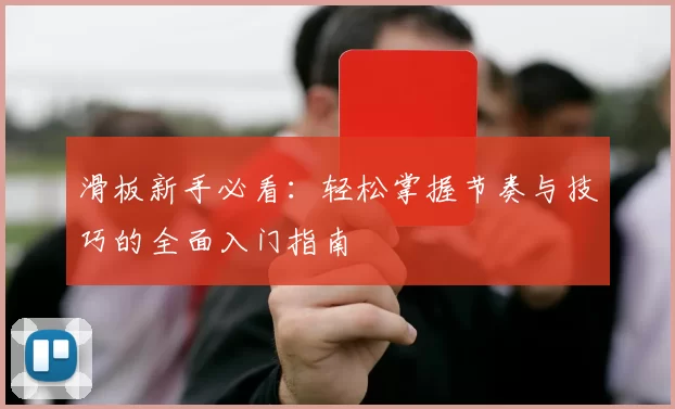 滑板新手必看：轻松掌握节奏与技巧的全面入门指南