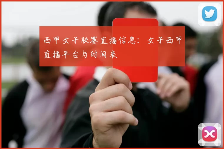 西甲女子联赛直播信息：女子西甲直播平台与时间表