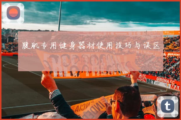 腹肌专用健身器材使用技巧与误区