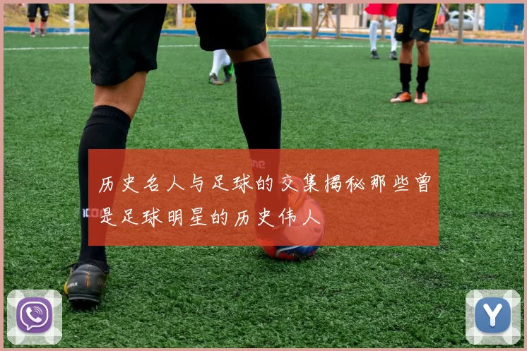 历史名人与足球的交集揭秘那些曾是足球明星的历史伟人