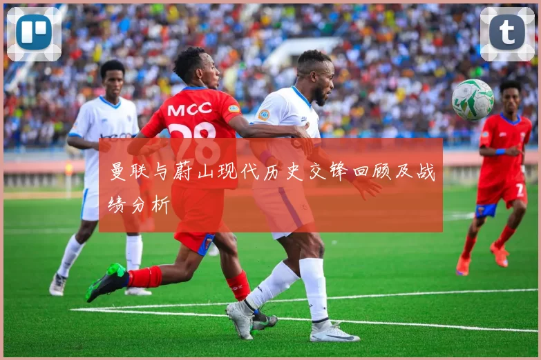 曼联与蔚山现代历史交锋回顾及战绩分析