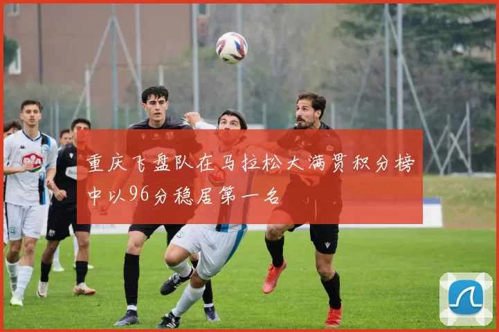 重庆飞盘队在马拉松大满贯积分榜中以96分稳居第一名