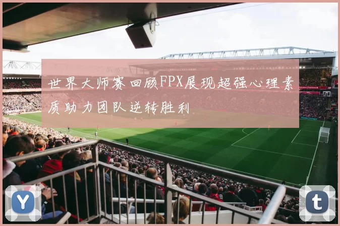 世界大师赛回顾FPX展现超强心理素质助力团队逆转胜利