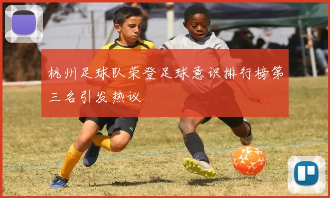 杭州足球队荣登足球意识排行榜第三名引发热议