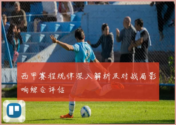 西甲赛程规律深入解析及对战局影响综合评估