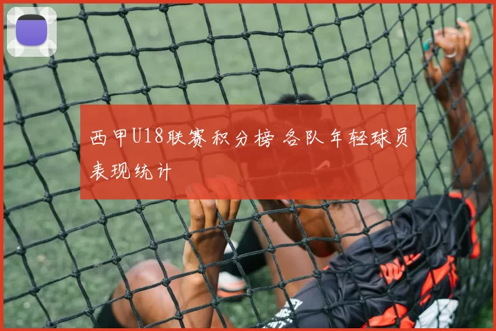 西甲U18联赛积分榜 各队年轻球员表现统计