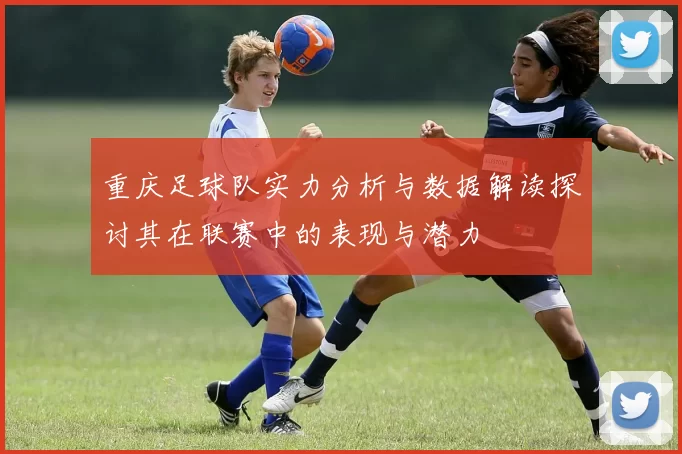 重庆足球队实力分析与数据解读探讨其在联赛中的表现与潜力