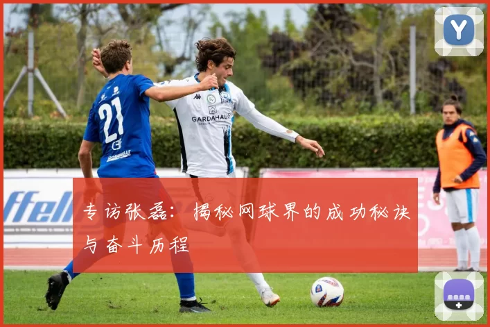 专访张磊：揭秘网球界的成功秘诀与奋斗历程