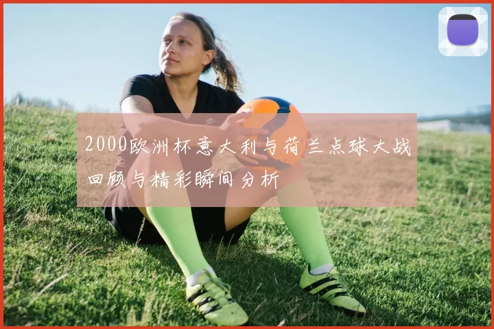 2000欧洲杯意大利与荷兰点球大战回顾与精彩瞬间分析