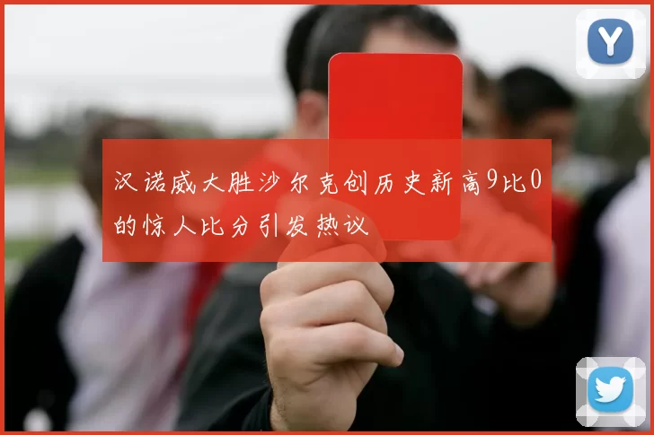 汉诺威大胜沙尔克创历史新高9比0的惊人比分引发热议