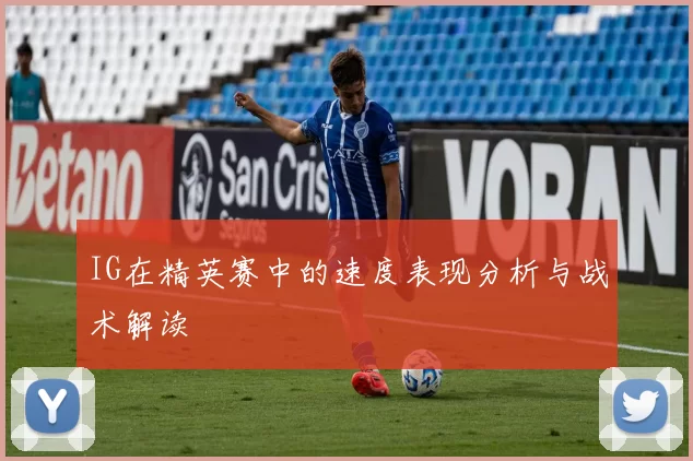 IG在精英赛中的速度表现分析与战术解读