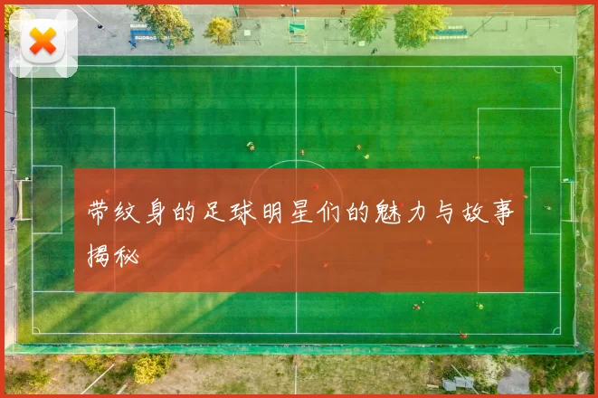 带纹身的足球明星们的魅力与故事揭秘