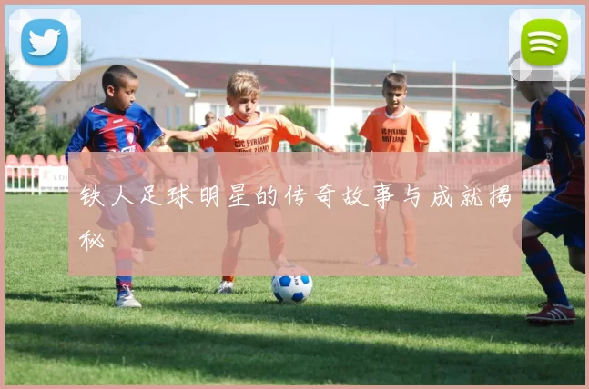 铁人足球明星的传奇故事与成就揭秘