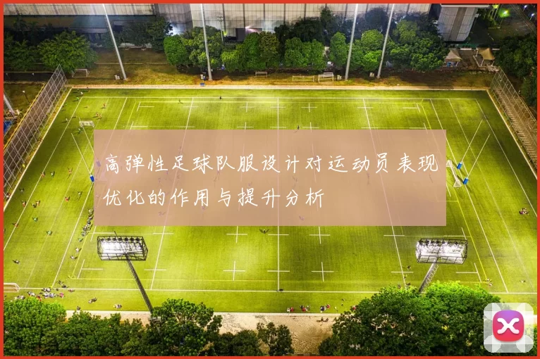 高弹性足球队服设计对运动员表现优化的作用与提升分析