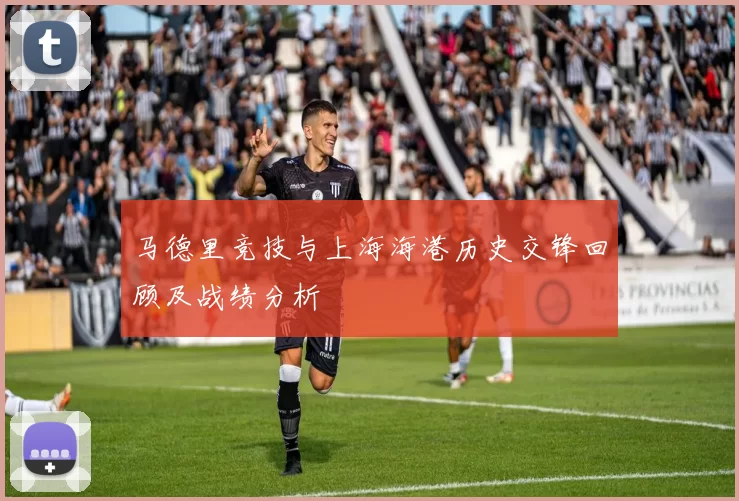 马德里竞技与上海海港历史交锋回顾及战绩分析