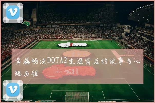 黄磊畅谈DOTA2生涯背后的故事与心路历程
