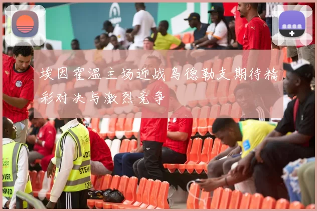 埃因霍温主场迎战乌德勒支期待精彩对决与激烈竞争